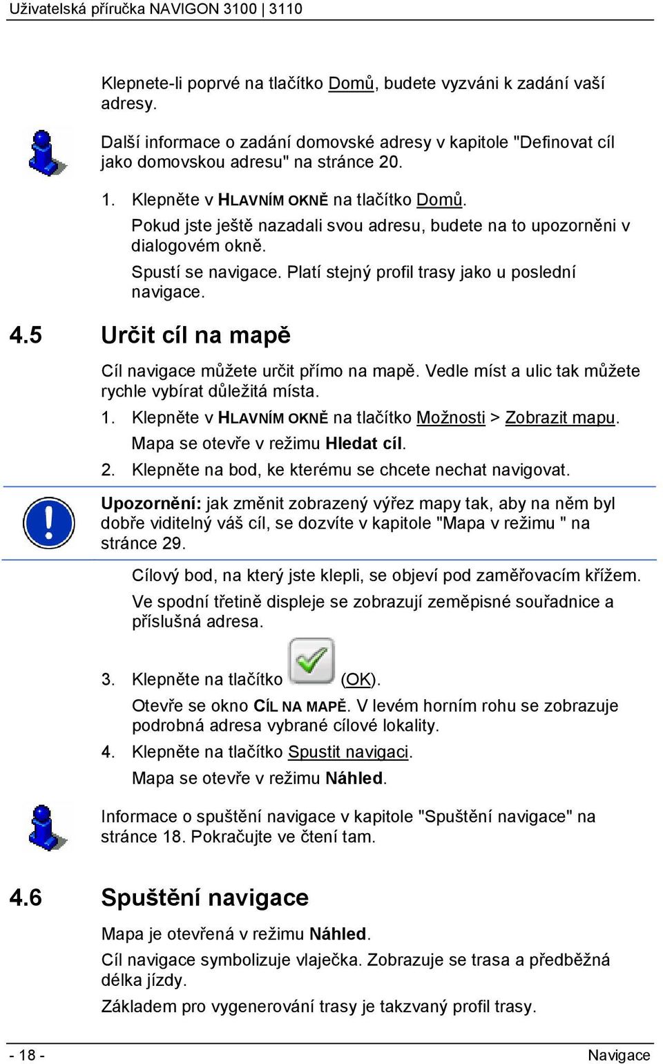5 Určit cíl na mapě Cíl navigace můžete určit přímo na mapě. Vedle míst a ulic tak můžete rychle vybírat důležitá místa. 1. Klepněte v HLAVNÍM OKNĚ na tlačítko Možnosti > Zobrazit mapu.