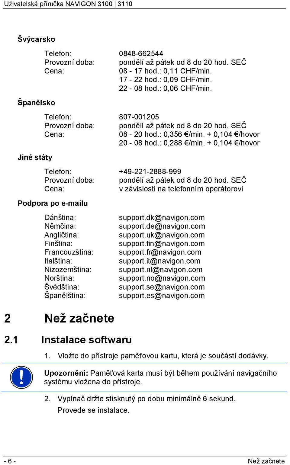 + 0,104 /hovor Telefon: +49-221-2888-999 Provozní doba: pondělí až pátek od 8 do 20 hod.