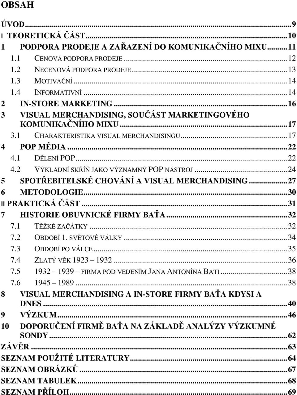 1 DĚLENÍ POP... 22 4.2 VÝKLADNÍ SKŘÍŇ JAKO VÝZNAMNÝ POP NÁSTROJ... 24 5 SPOTŘEBITELSKÉ CHOVÁNÍ A VISUAL MERCHANDISING... 27 6 METODOLOGIE... 30 II PRAKTICKÁ ČÁST... 31 7 HISTORIE OBUVNICKÉ FIRMY BAŤA.