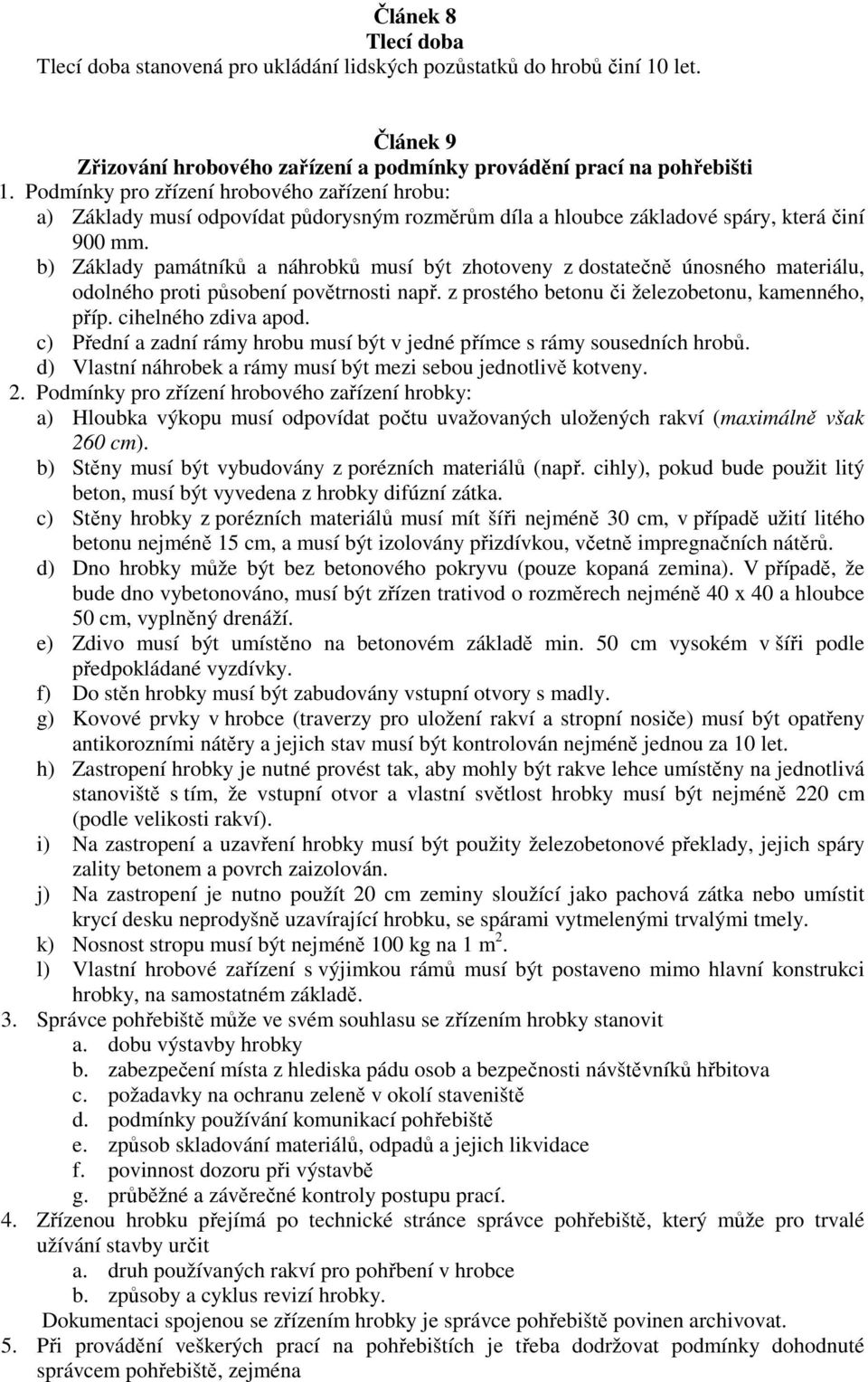 b) Základy památníků a náhrobků musí být zhotoveny z dostatečně únosného materiálu, odolného proti působení povětrnosti např. z prostého betonu či železobetonu, kamenného, příp. cihelného zdiva apod.