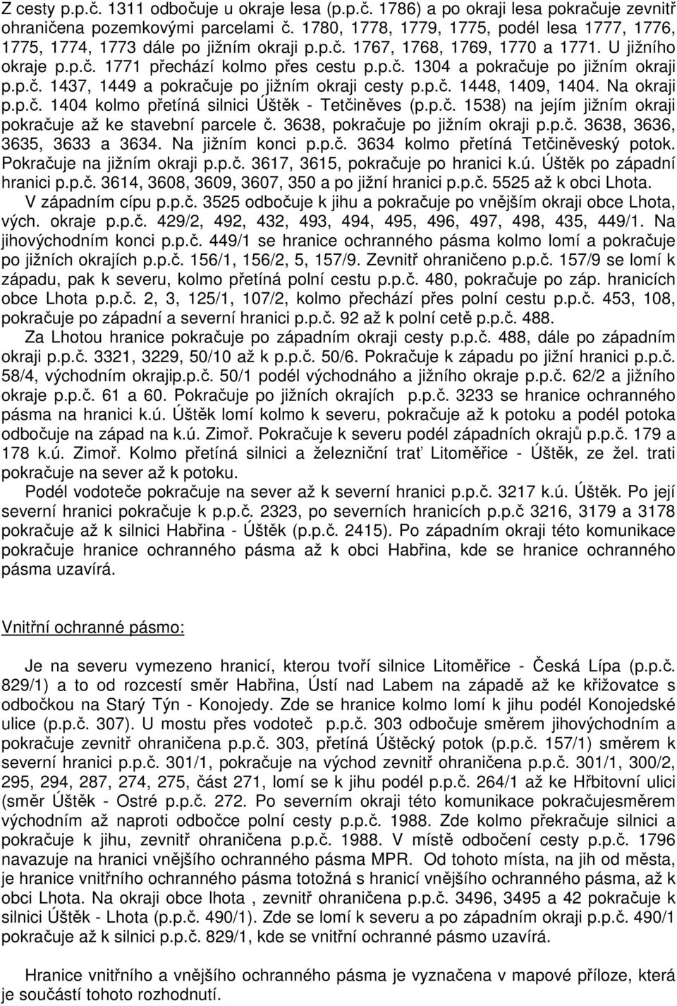 p.č. 1437, 1449 a pokračuje po jižním okraji cesty p.p.č. 1448, 1409, 1404. Na okraji p.p.č. 1404 kolmo přetíná silnici Úštěk - Tetčiněves (p.p.č. 1538) na jejím jižním okraji pokračuje až ke stavební parcele č.