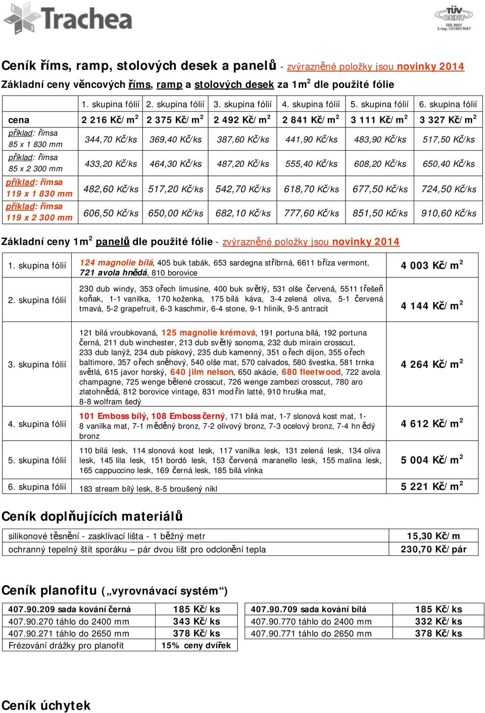 skupina fólií cena 2 216 Kč/m 2 2 375 Kč/m 2 2 492 Kč/m 2 2 841 Kč/m 2 3 111 Kč/m 2 3 327 Kč/m 2 příklad: římsa 85 x 1 830 mm příklad: římsa 85 x 2 300 mm příklad: římsa 119 x 1 830 mm příklad: římsa