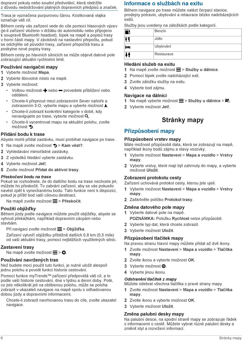 mapy. V závislosti na nastavění přepočtu, pokud se odchýlíte od původní trasy, zařízení přepočítá trasu a poskytne nové popisy trasy.
