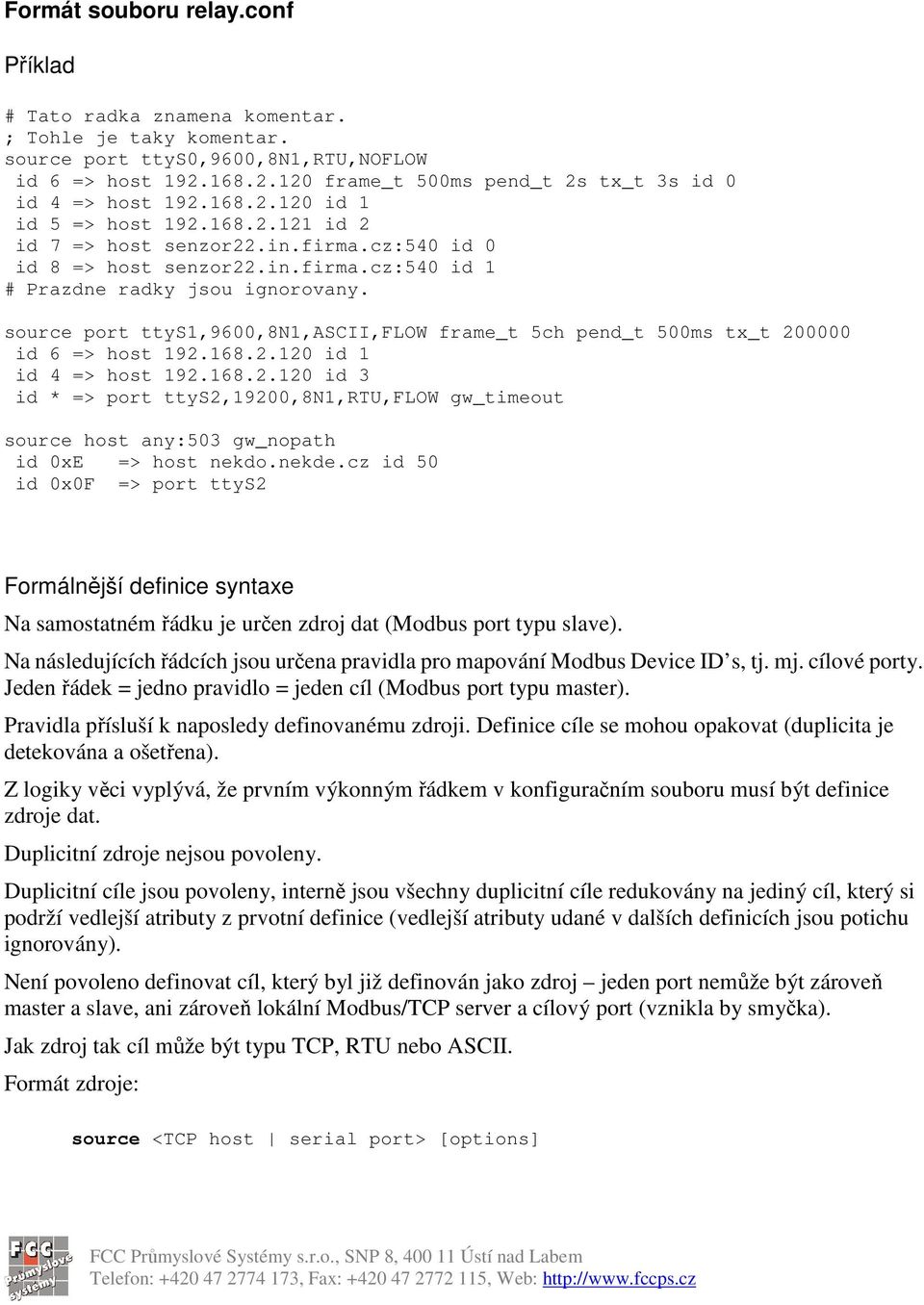 source port ttys1,9600,8n1,ascii,flow frame_t 5ch pend_t 500ms tx_t 200000 id 6 => host 192.168.2.120 id 1 id 4 => host 192.168.2.120 id 3 id * => port ttys2,19200,8n1,rtu,flow gw_timeout source host any:503 gw_nopath id 0xE => host nekdo.