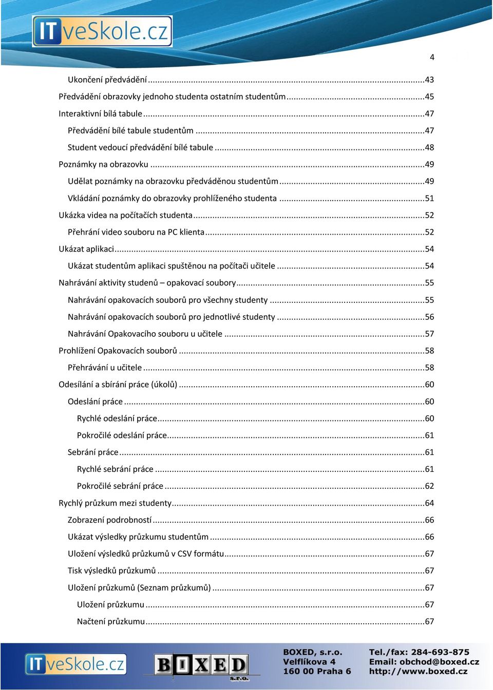 .. 52 Přehrání video souboru na PC klienta... 52 Ukázat aplikaci... 54 Ukázat studentům aplikaci spuštěnou na počítači učitele... 54 Nahrávání aktivity studenů opakovací soubory.