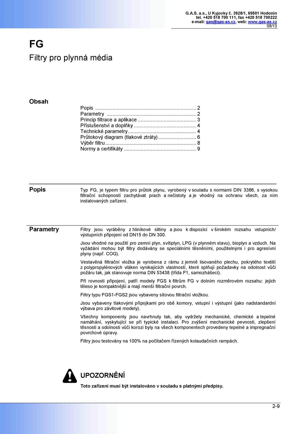 .. 9 Popis Typ FG, je typem filtru pro průtok plynu, vyrobený v souladu s normami DIN 3386, s vysokou filtrační schopností zachytávat prach a nečistoty a je vhodný na ochranu všech, za ním