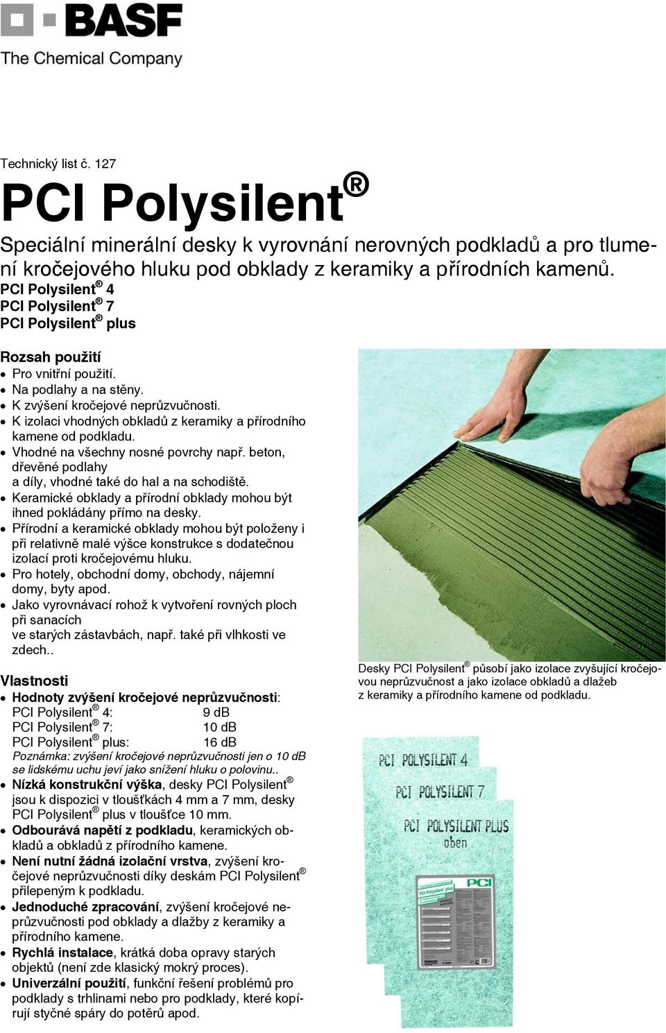 K izolaci vhodných obkladů z keramiky a přírodního kamene od podkladu. Vhodné na všechny nosné povrchy např. beton, dřevěné podlahy a díly, vhodné také do hal a na schodiště.