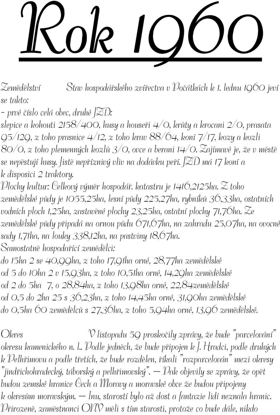kozy a kozli 80/0, z toho plemenných kozlů 3/0, ovce a berani 14/0. Zajímavé je, že v městě se nepěstují husy. Jistě nepříznivý vliv na dodávku peří. JZD má 17 koní a k disposici 2 traktory.