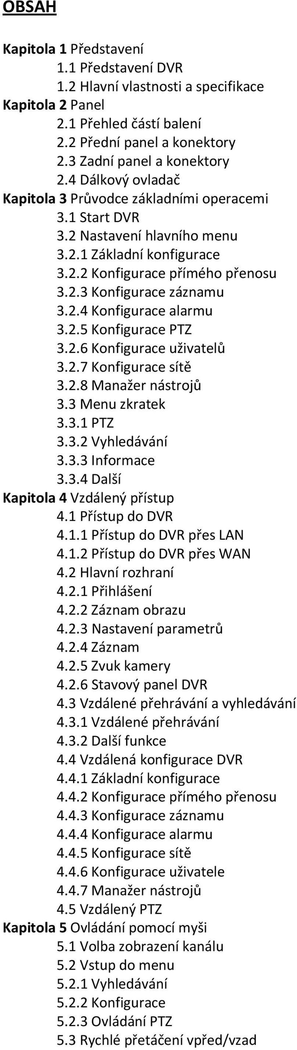 2.5 Konfigurace PTZ 3.2.6 Konfigurace uživatelů 3.2.7 Konfigurace sítě 3.2.8 Manažer nástrojů 3.3 Menu zkratek 3.3.1 PTZ 3.3.2 Vyhledávání 3.3.3 Informace 3.3.4 Další Kapitola 4 Vzdálený přístup 4.