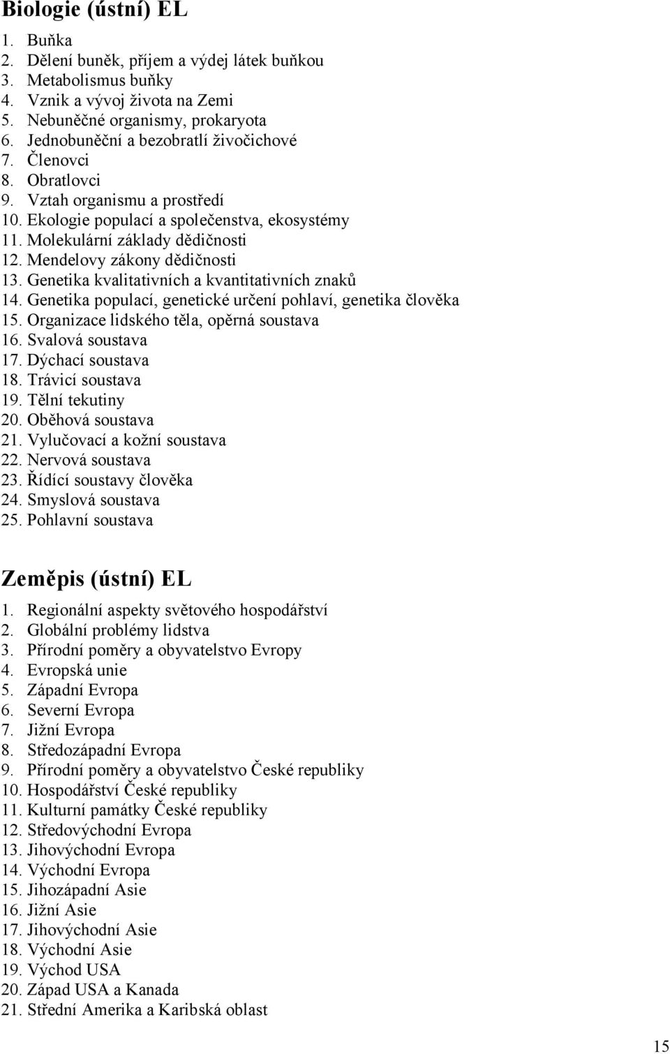 Mendelovy zákony dědičnosti 13. Genetika kvalitativních a kvantitativních znaků 14. Genetika populací, genetické určení pohlaví, genetika člověka 15. Organizace lidského těla, opěrná soustava 16.