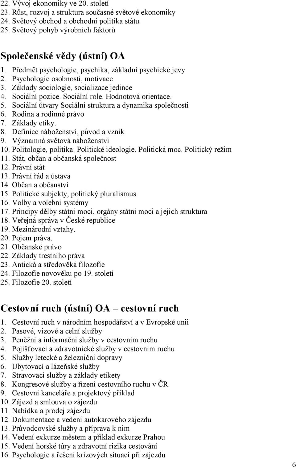 Sociální pozice. Sociální role. Hodnotová orientace. 5. Sociální útvary Sociální struktura a dynamika společnosti 6. Rodina a rodinné právo 7. Základy etiky. 8. Definice náboženství, původ a vznik 9.