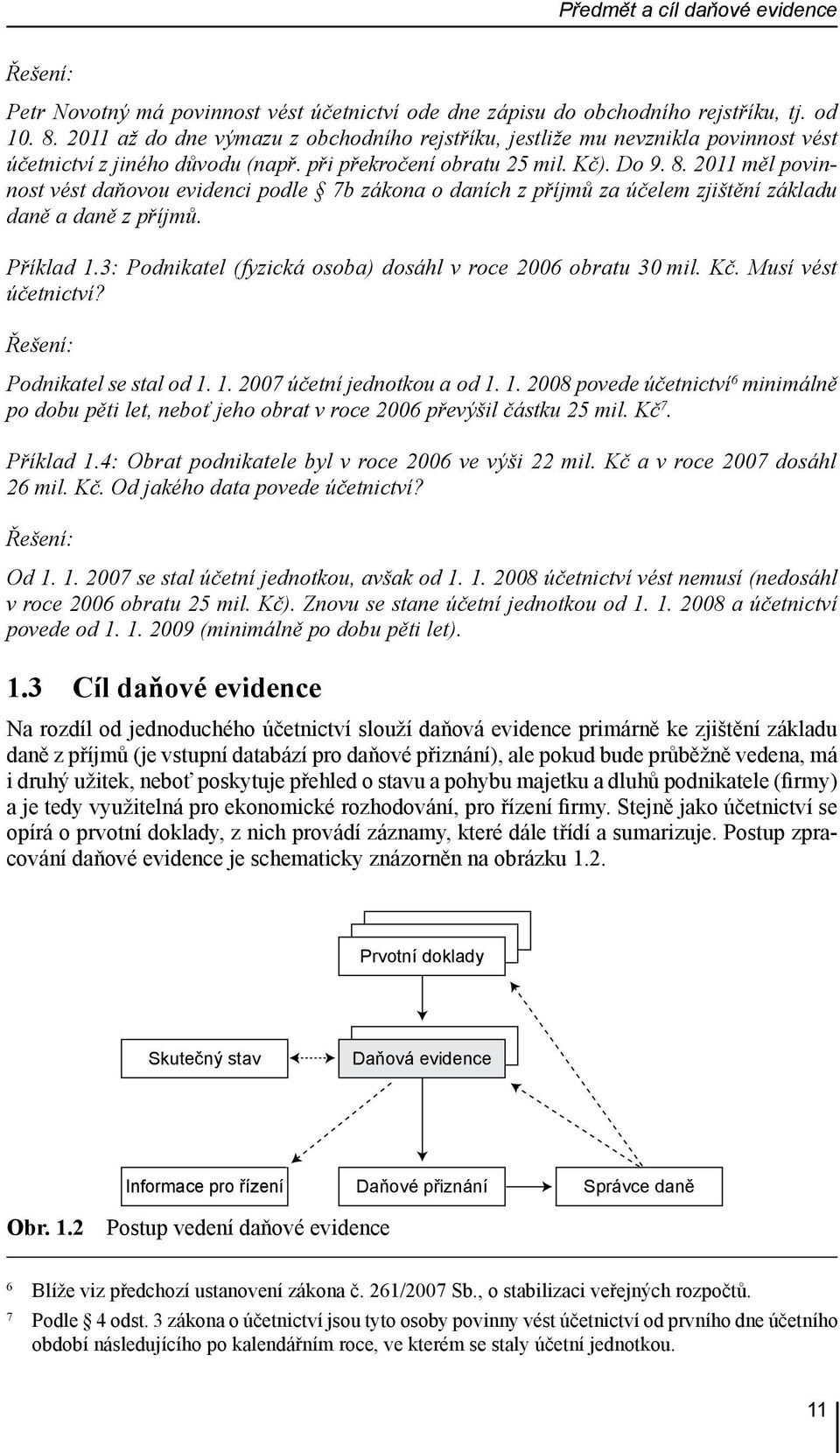 2011 měl povinnost vést daňovou evidenci podle 7b zákona o daních z příjmů za účelem zjištění základu daně a daně z příjmů. Příklad 1.3: Podnikatel (fyzická osoba) dosáhl v roce 2006 obratu 30 mil.