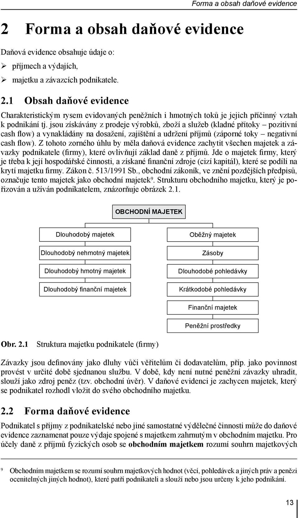 jsou získávány z prodeje výrobků, zboží a služeb (kladné přítoky pozitivní cash flow) a vynakládány na dosažení, zajištění a udržení příjmů (záporné toky negativní cash flow).