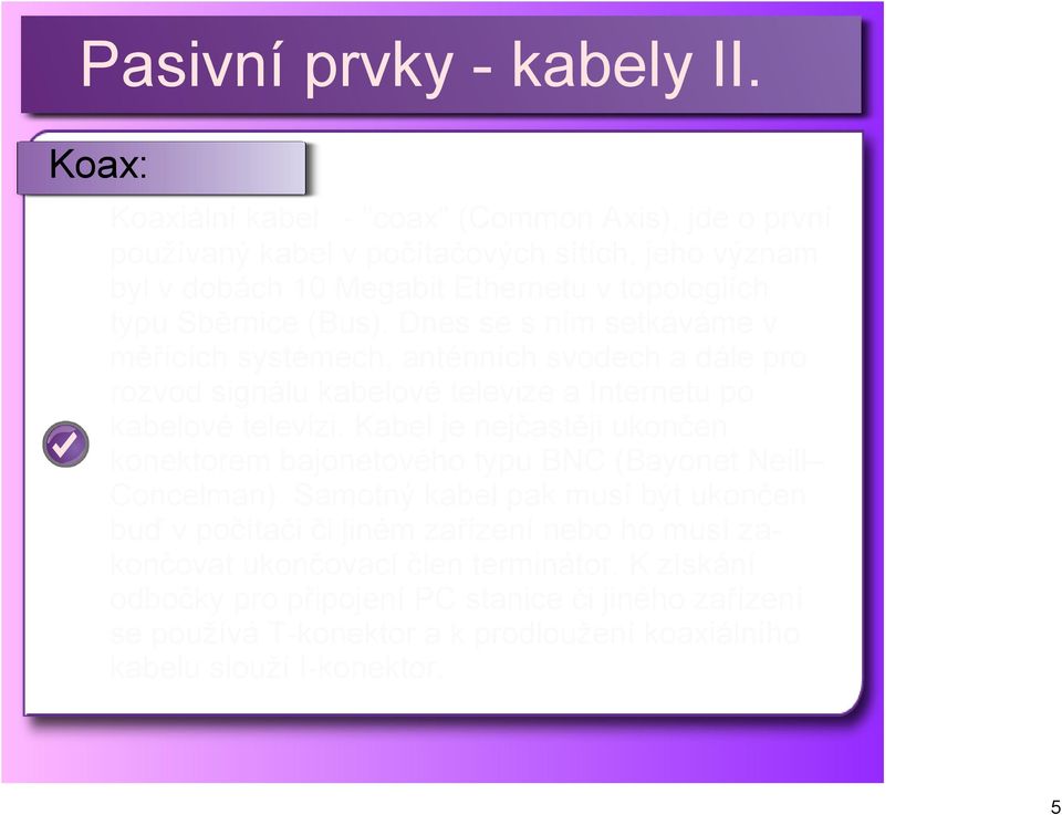 Kabel je nejčastěji ukončen konektorem bajonetového typu BNC (Bayonet Neill Concelman).