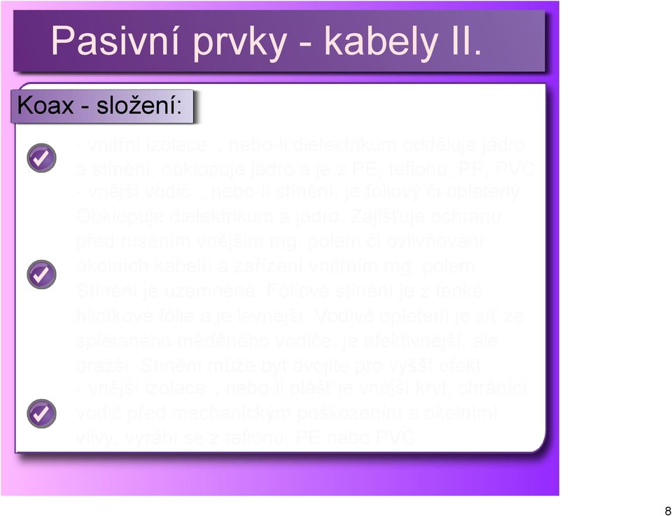 Fóliové stínění je z tenké hliníkové fólie a je levnější. Vodivé opletení je síť ze splétaného měděného vodiče, je efektivnější, ale dražší.