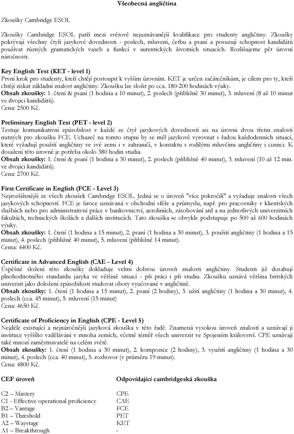 Rozlišujeme pět úrovní náročnosti. Key English Test (KET - level 1) První krok pro studenty, kteří chtějí postoupit k vyšším úrovním.