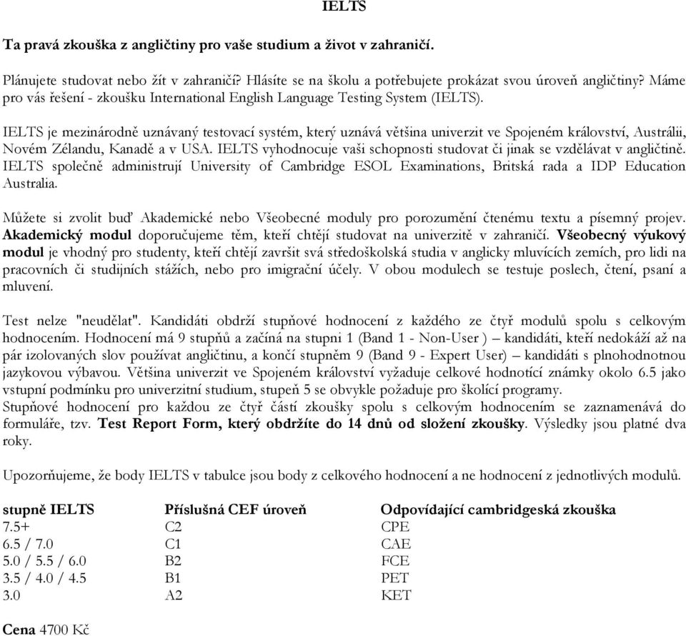 IELTS je mezinárodně uznávaný testovací systém, který uznává většina univerzit ve Spojeném království, Austrálii, Novém Zélandu, Kanadě a v USA.