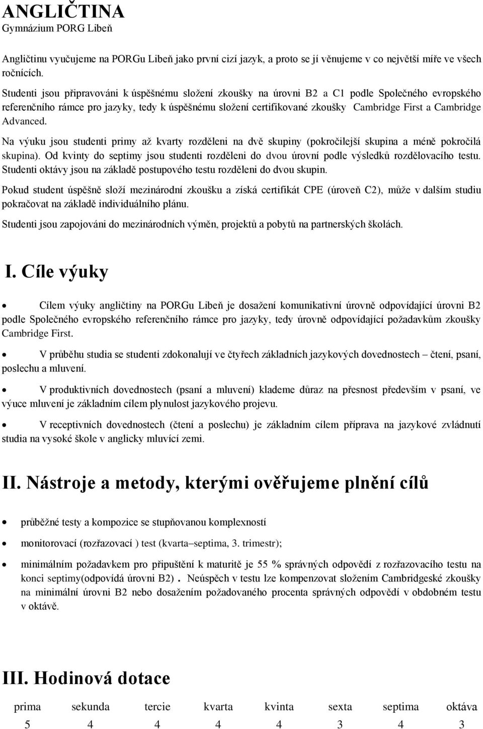 Cambridge Advanced. Na výuku jsou studenti primy až kvarty rozděleni na dvě skupiny (pokročilejší skupina a méně pokročilá skupina).