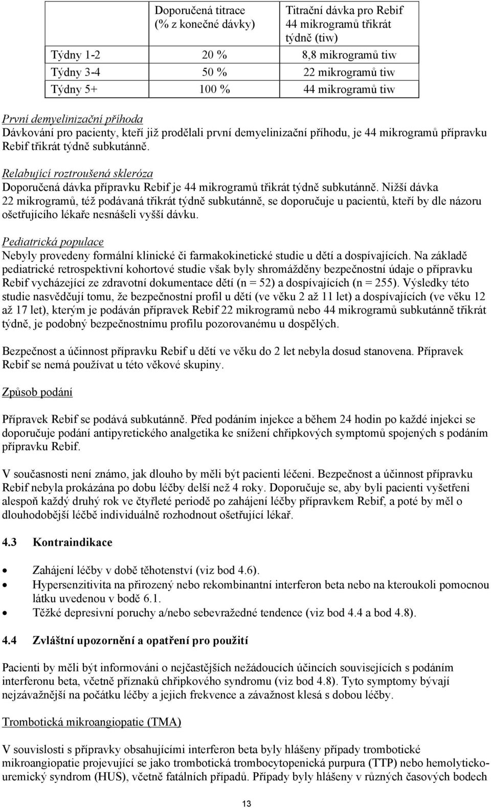 Relabující roztroušená skleróza Doporučená dávka přípravku Rebif je 44 mikrogramů třikrát týdně subkutánně.