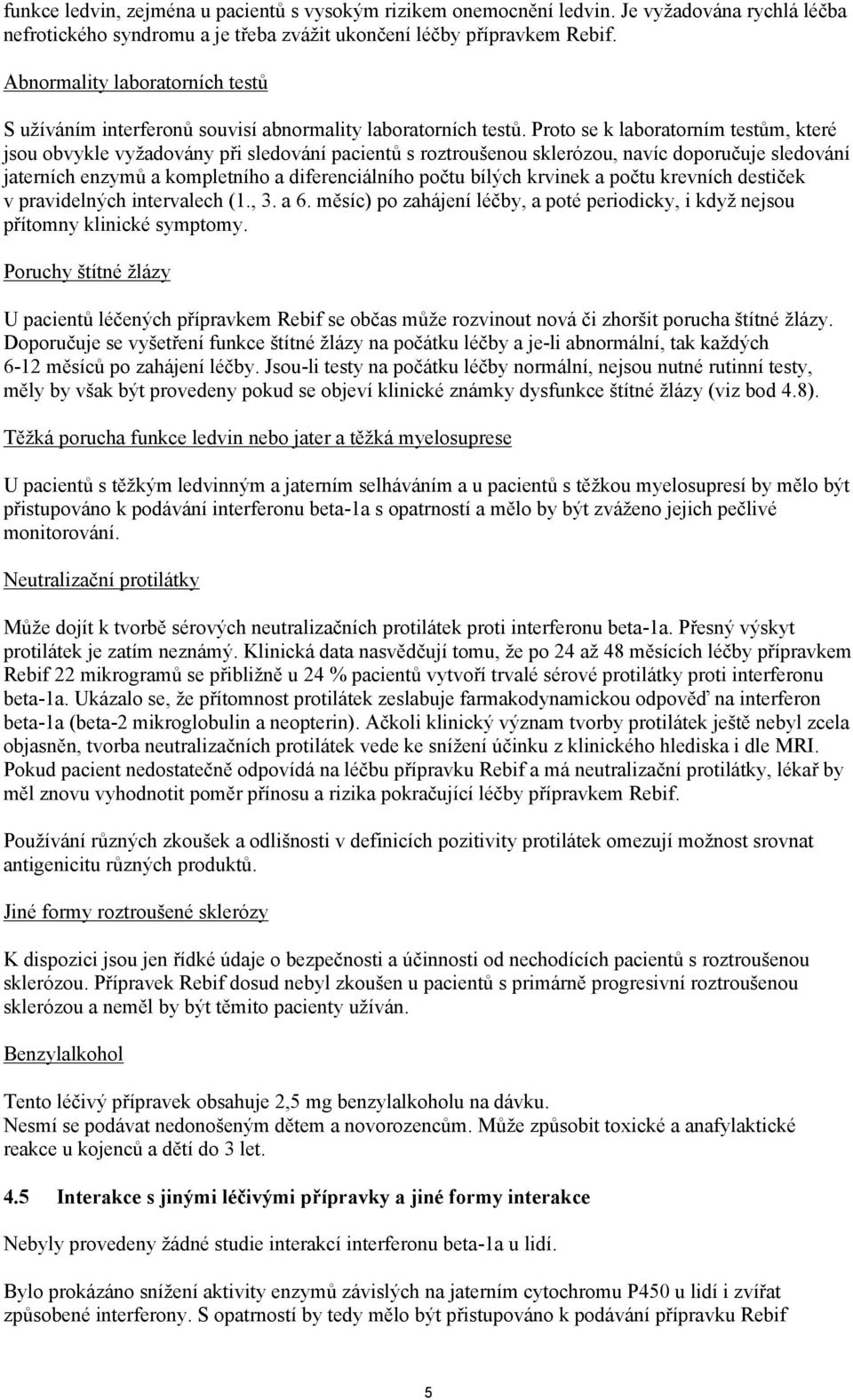 Proto se k laboratorním testům, které jsou obvykle vyžadovány při sledování pacientů s roztroušenou sklerózou, navíc doporučuje sledování jaterních enzymů a kompletního a diferenciálního počtu bílých