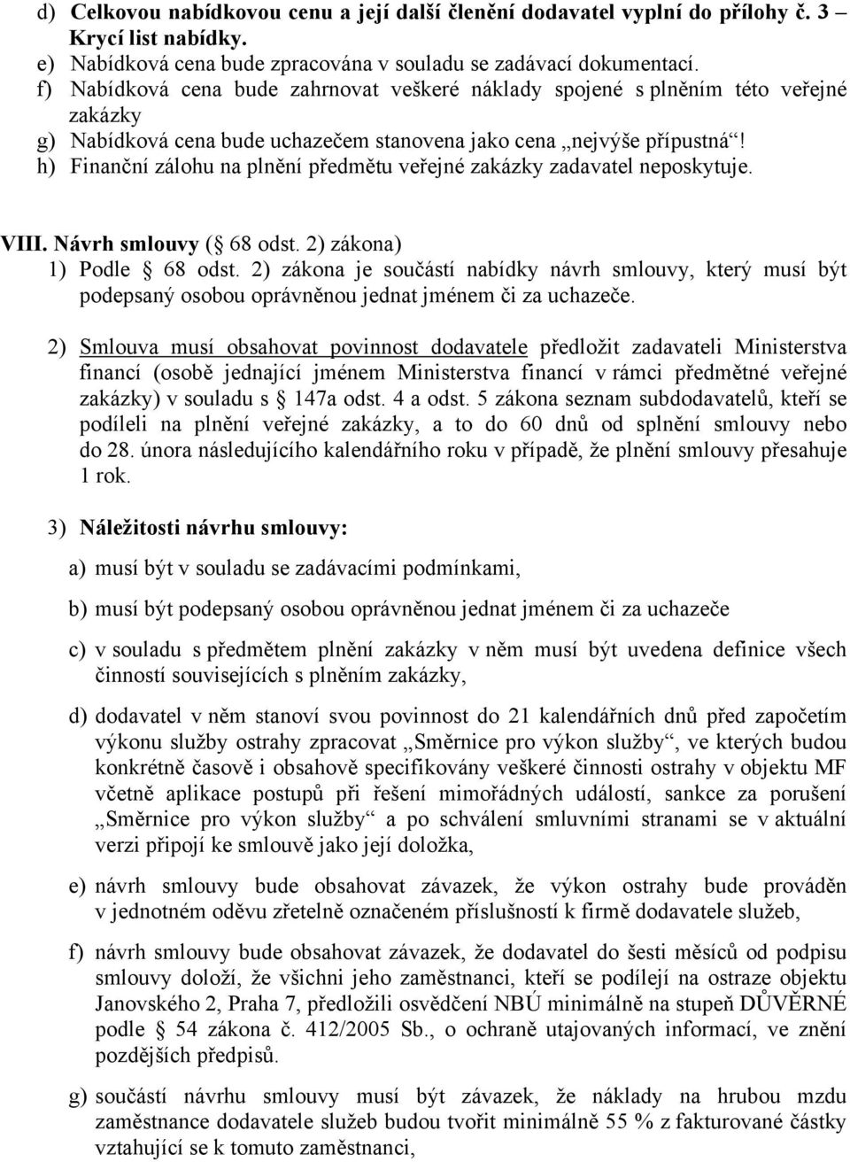 h) Finanční zálohu na plnění předmětu veřejné zakázky zadavatel neposkytuje. VIII. Návrh smlouvy ( 68 odst. 2) zákona) 1) Podle 68 odst.