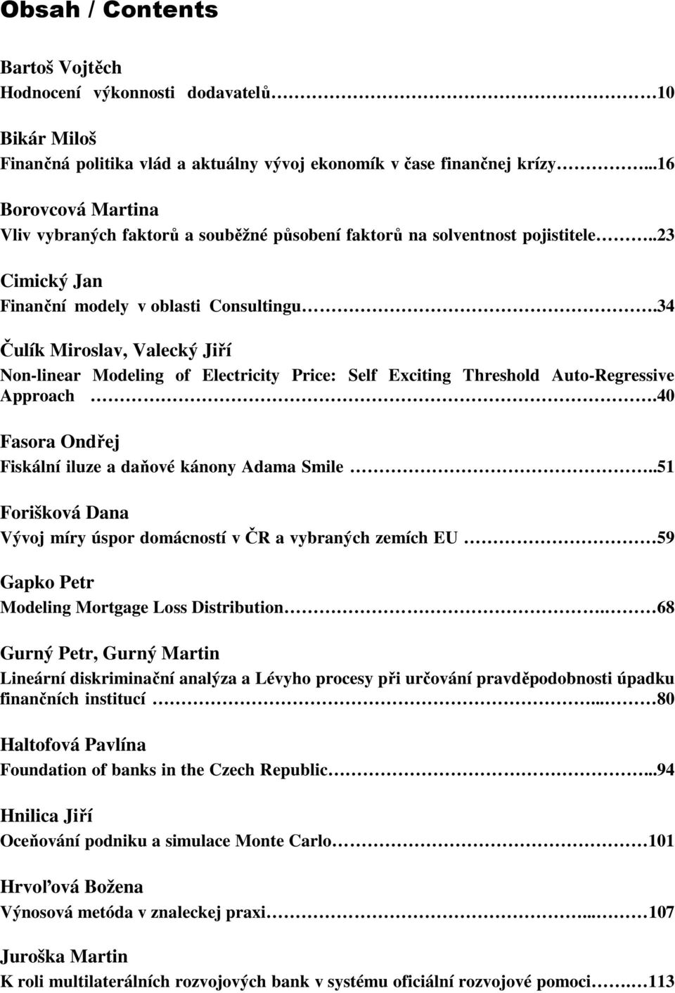 34 Čulík Miroslav, Valecký Jiří Non-linear Modeling of Electricity Price: Self Exciting Threshold Auto-Regressive Approach.40 Fasora Ondřej Fiskální iluze a daňové kánony Adama Smile.
