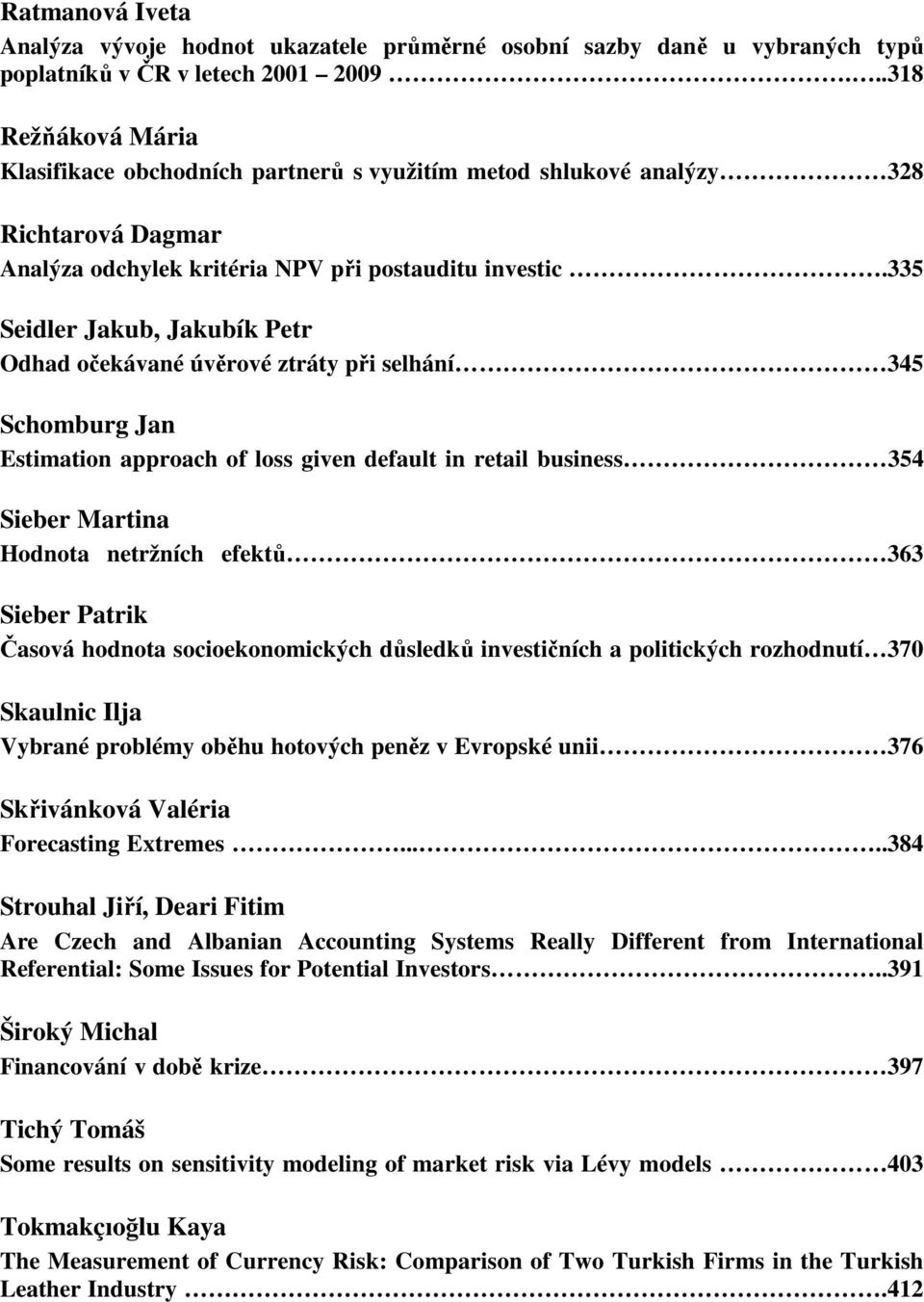335 Seidler Jakub, Jakubík Petr Odhad očekávané úvěrové ztráty při selhání 345 Schomburg Jan Estimation approach of loss given default in retail business 354 Sieber Martina Hodnota netržních efektů
