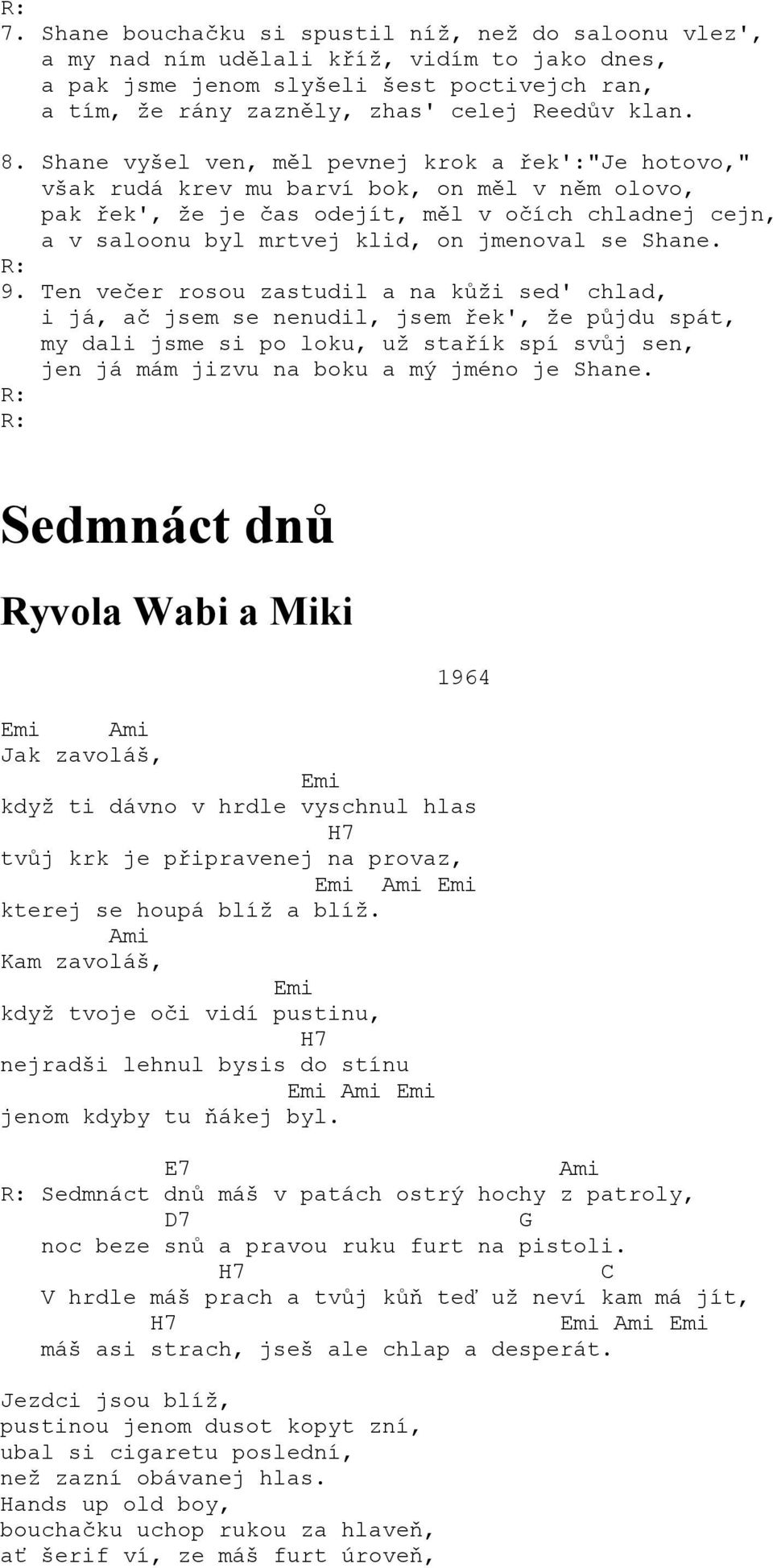 Shane vyšel ven, měl pevnej krok a řek':"je hotovo," však rudá krev mu barví bok, on měl v něm olovo, pak řek', že je čas odejít, měl v očích chladnej cejn, a v saloonu byl mrtvej klid, on jmenoval