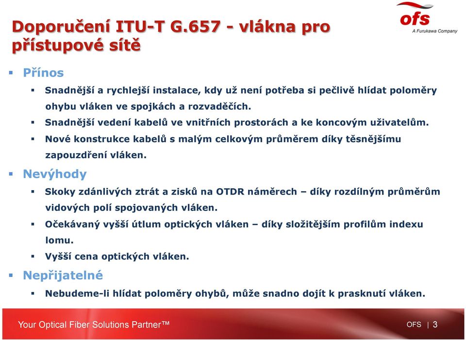 Snadnější vedení kabelů ve vnitřních prostorách a ke koncovým uživatelům. Nové konstrukce kabelů s malým celkovým průměrem díky těsnějšímu zapouzdření vláken.