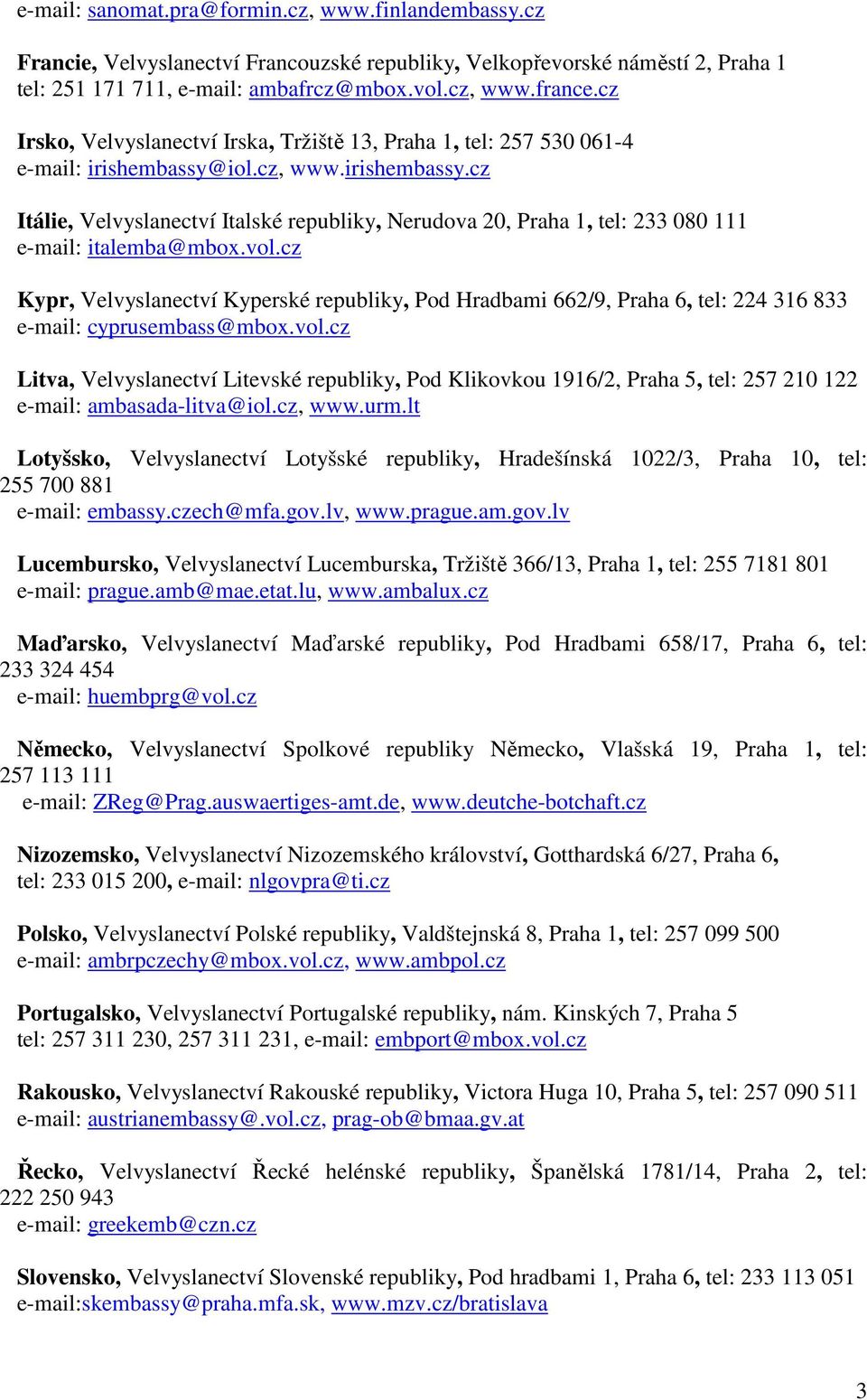 vol.cz Kypr, Velvyslanectví Kyperské republiky, Pod Hradbami 662/9, Praha 6, tel: 224 316 833 e-mail: cyprusembass@mbox.vol.cz Litva, Velvyslanectví Litevské republiky, Pod Klikovkou 1916/2, Praha 5, tel: 257 210 122 e-mail: ambasada-litva@iol.