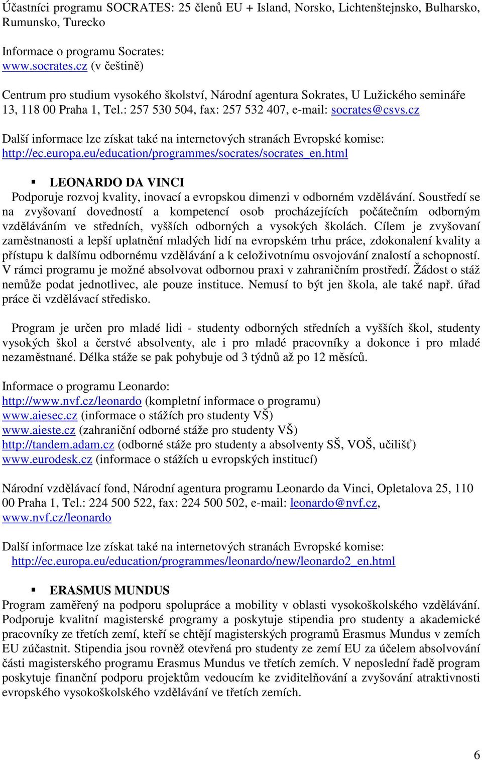 cz Další informace lze získat také na internetových stranách Evropské komise: http://ec.europa.eu/education/programmes/socrates/socrates_en.