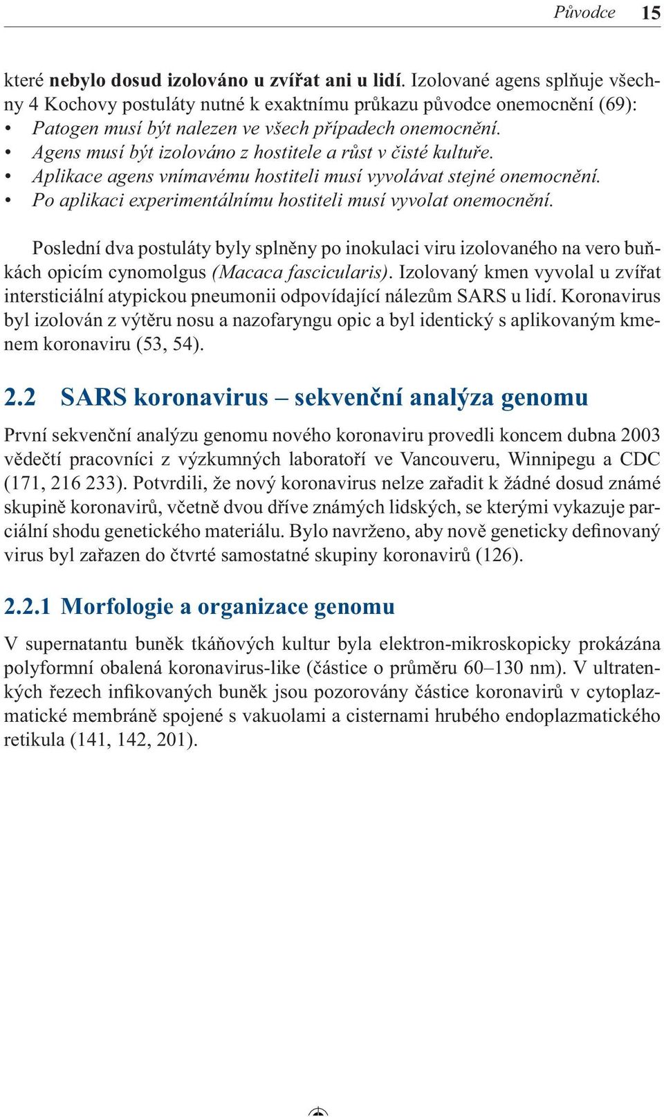 Agens musí být izolováno z hostitele a růst v čisté kultuře. Aplikace agens vnímavému hostiteli musí vyvolávat stejné onemocnění. Po aplikaci experimentálnímu hostiteli musí vyvolat onemocnění.