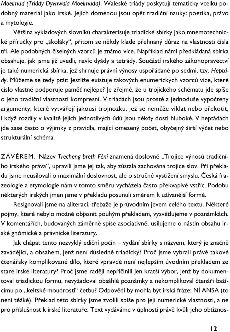 Ale podobn ch ãíseln ch vzorcû je známo více. Napfiíklad námi pfiedkládaná sbírka obsahuje, jak jsme jiï uvedli, navíc dyády a tetrády.