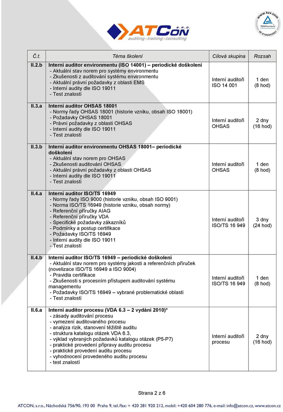 a Interní auditor OHSAS 18001 - Normy řady OHSAS 18001 (historie vzniku, obsah ISO 18001) - Požadavky OHSAS 18001 - Právní požadavky z oblasti OHSAS OHSAS II.3.