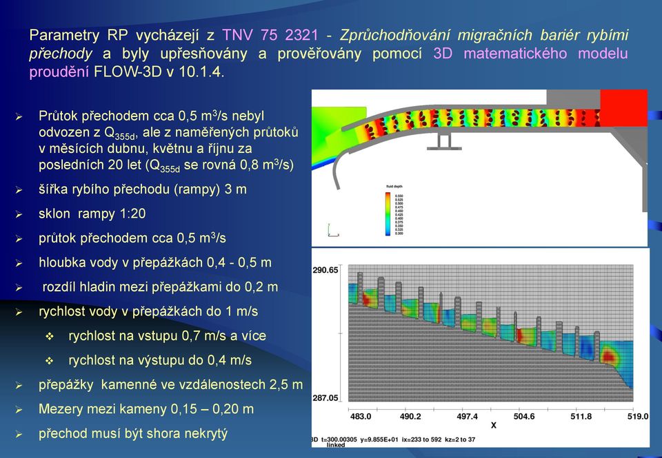 rybího přechodu (rampy) 3 m sklon rampy 1:20 průtok přechodem cca 0,5 m 3 /s hloubka vody v přepážkách 0,4-0,5 m rozdíl hladin mezi přepážkami do 0,2 m rychlost vody v