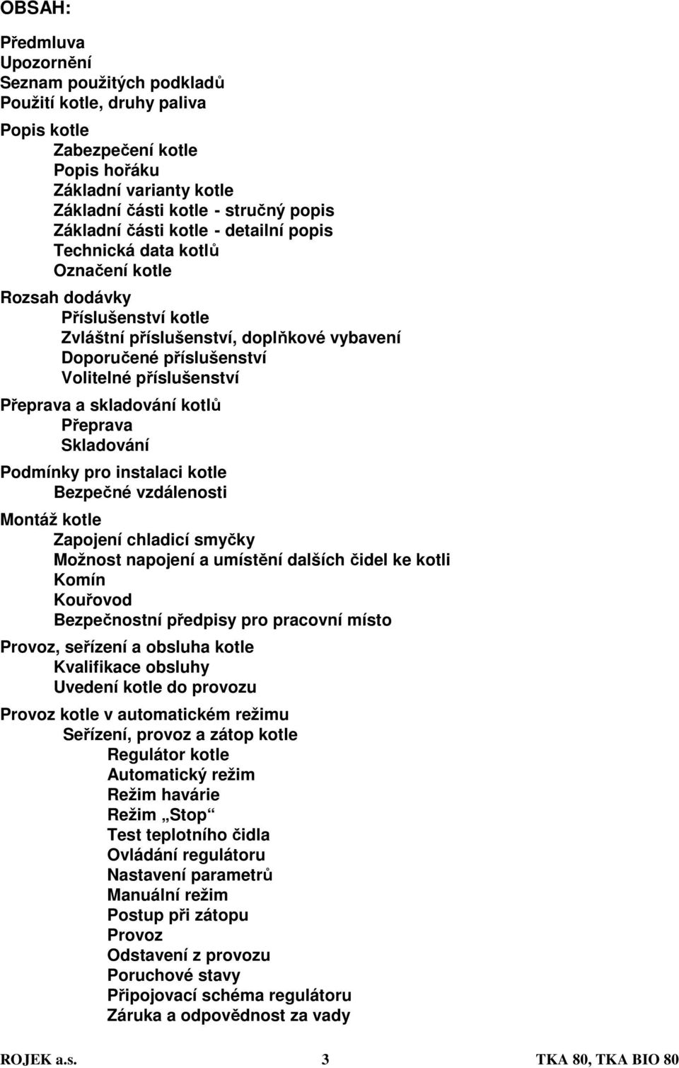 Přeprava a skladování kotlů Přeprava Skladování Podmínky pro instalaci kotle Bezpečné vzdálenosti Montáž kotle Zapojení chladicí smyčky Možnost napojení a umístění dalších čidel ke kotli Komín