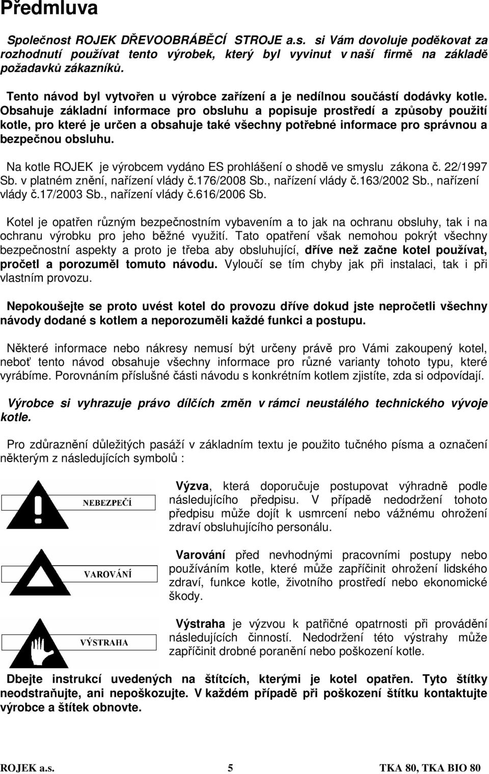 Obsahuje základní informace pro obsluhu a popisuje prostředí a způsoby použití kotle, pro které je určen a obsahuje také všechny potřebné informace pro správnou a bezpečnou obsluhu.