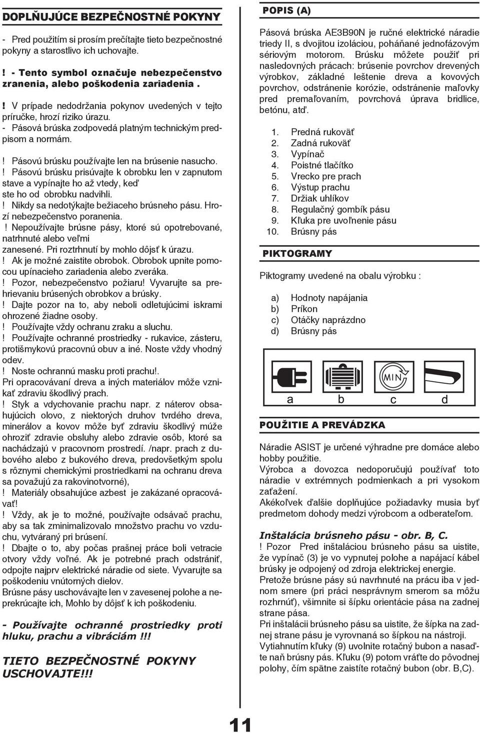 ! Pásovú brúsku prisúvajte k obrobku len v zapnutom stave a vypínajte ho až vtedy, keď ste ho od obrobku nadvihli.! Nikdy sa nedotýkajte bežiaceho brúsneho pásu. Hrozí nebezpečenstvo poranenia.