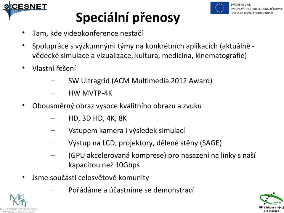 vysoce kvalitního obrazu a zvuku HD, 3D HD, 4K, 8K Vstupem kamera i výsledek simulací Výstup na LCD, projektory, dělené stěny (SAGE)