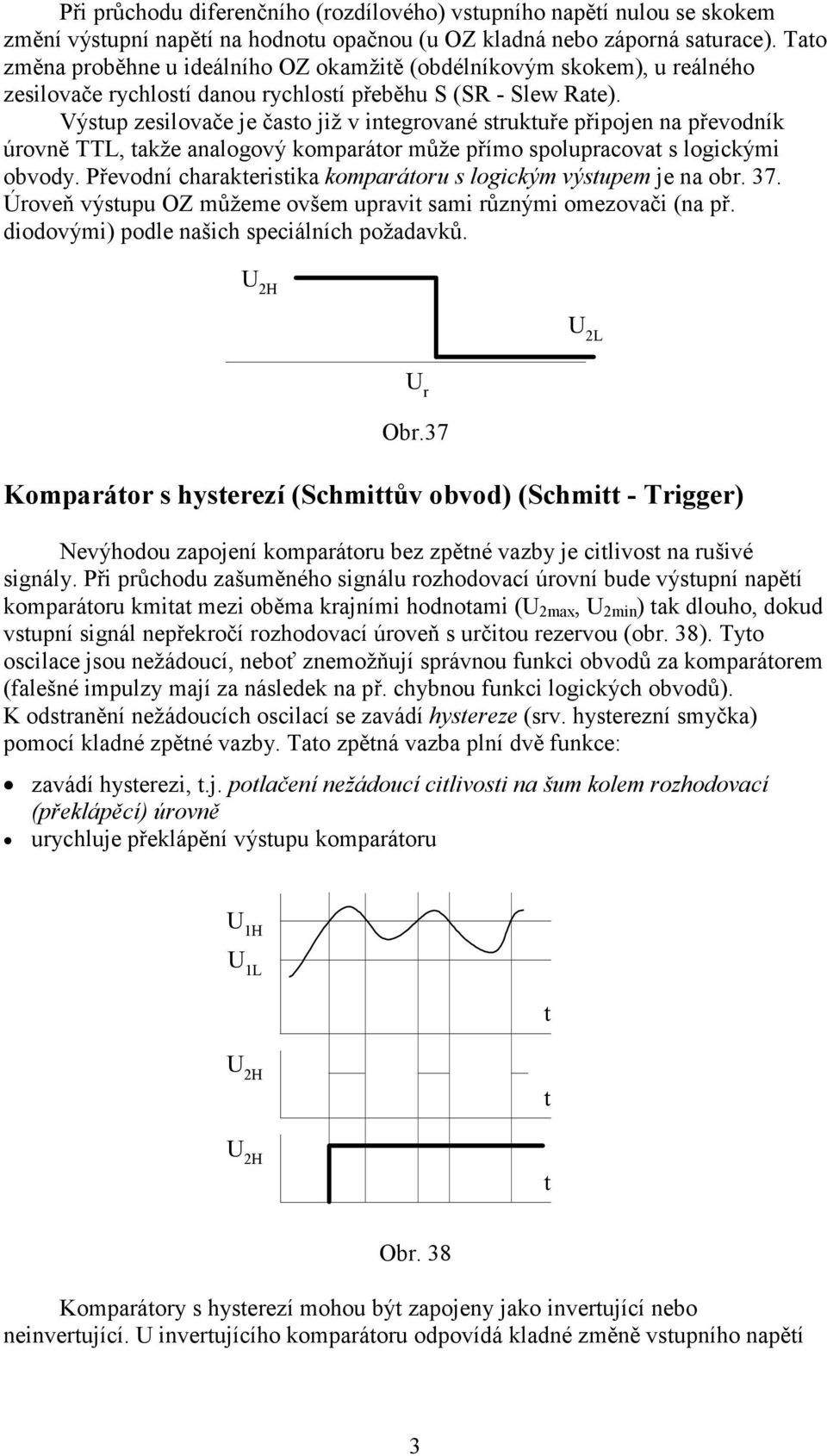 Výsup zesilovače je časo již v inegrované srukuře připojen na převodník úrovně TTL, akže analogový komparáor může přímo spolupracova s logickými obvody.
