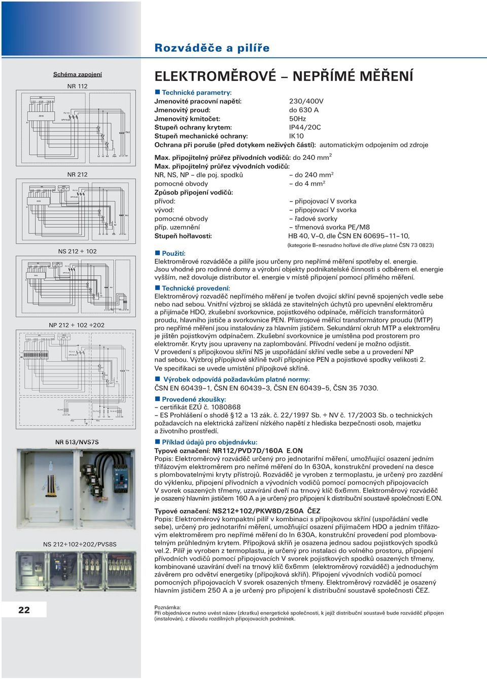 Jmenovitý proud: do 630 A Jmenovitý kmitočet: 50Hz Stupeň ochrany krytem: IP44/20C Stupeň mechanické ochrany: IK0 Ochrana při poruše (před dotykem neživých částí): automatickým odpojením od zdroje