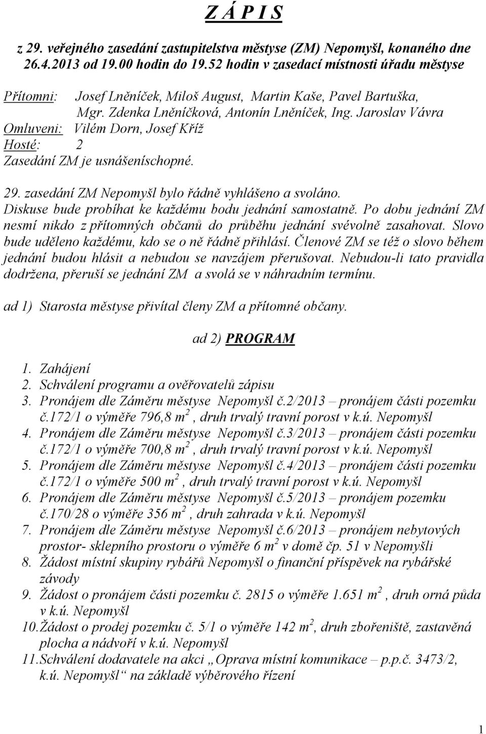 Jaroslav Vávra Omluveni: Vilém Dorn, Josef Kříž Hosté: 2 Zasedání ZM je usnášeníschopné. 29. zasedání ZM Nepomyšl bylo řádně vyhlášeno a svoláno.