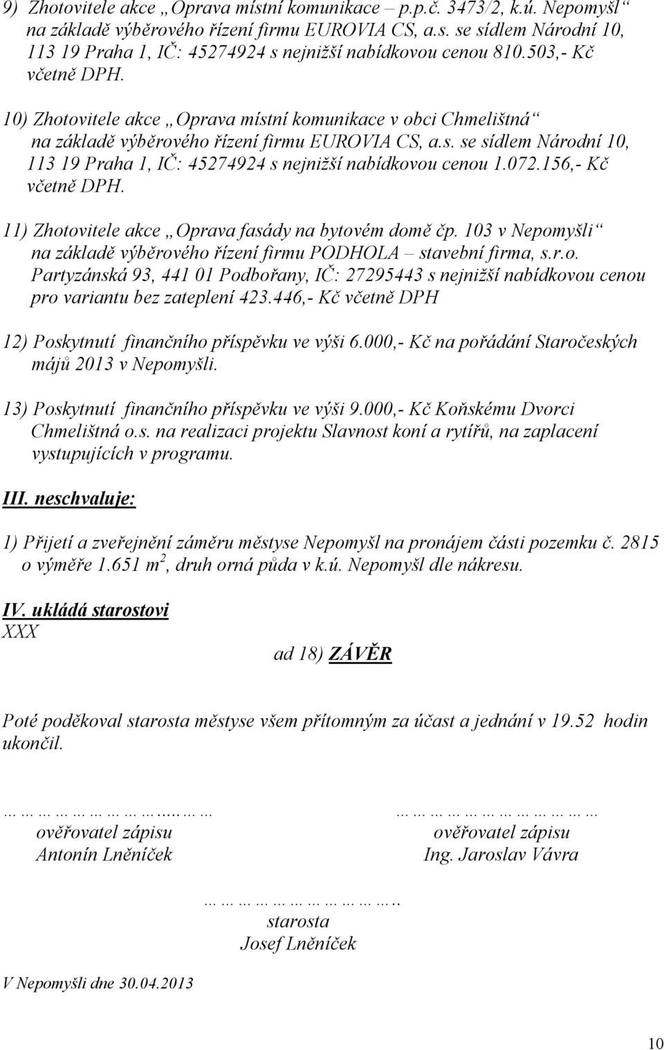 072.156,- Kč včetně DPH. 11) Zhotovitele akce Oprava fasády na bytovém domě čp. 103 v Nepomyšli na základě výběrového řízení firmu PODHOLA stavební firma, s.r.o. Partyzánská 93, 441 01 Podbořany, IČ: 27295443 s nejnižší nabídkovou cenou pro variantu bez zateplení 423.