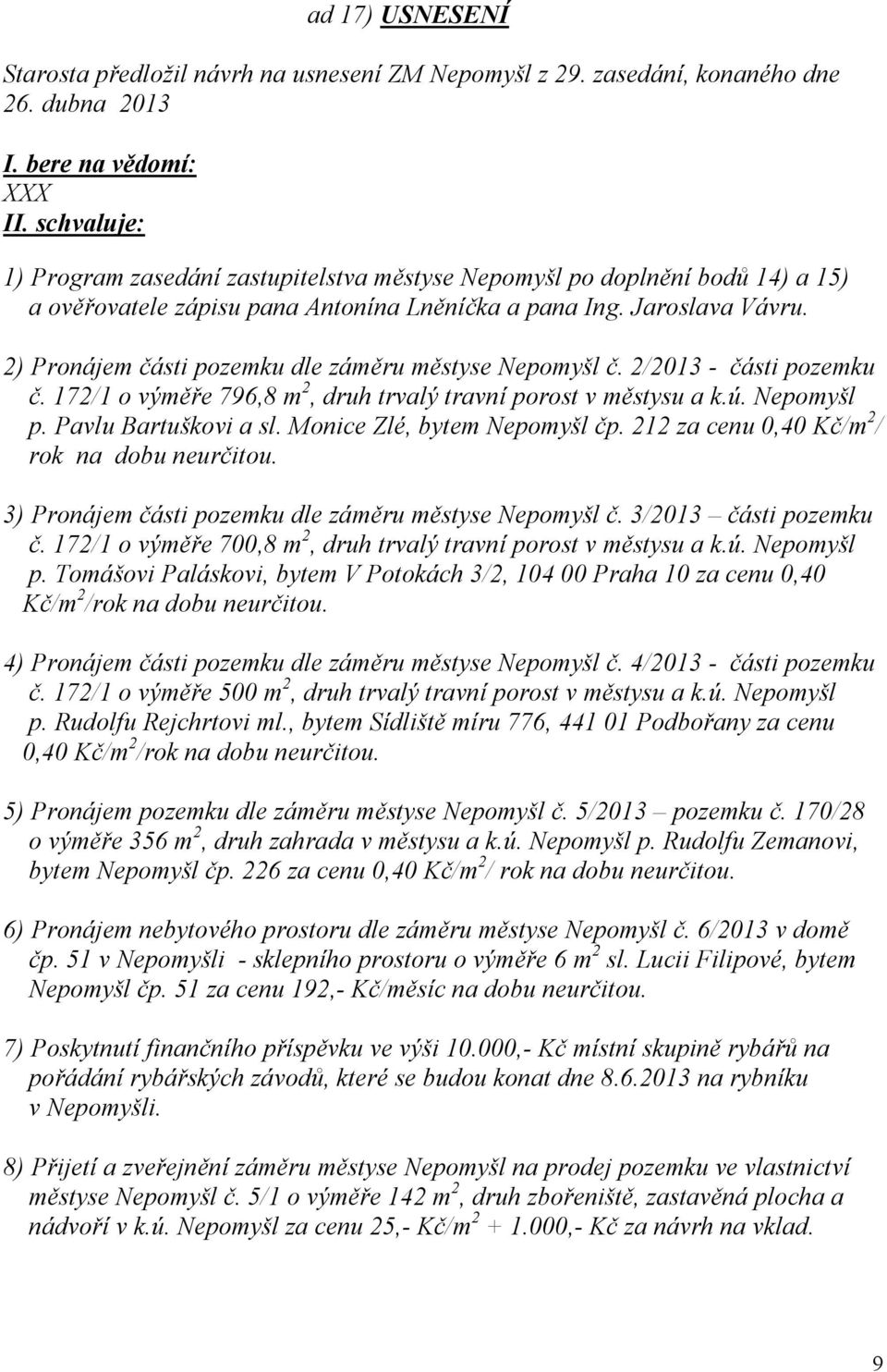 2) Pronájem části pozemku dle záměru městyse Nepomyšl č. 2/2013 - části pozemku č. 172/1 o výměře 796,8 m 2, druh trvalý travní porost v městysu a k.ú. Nepomyšl p. Pavlu Bartuškovi a sl.