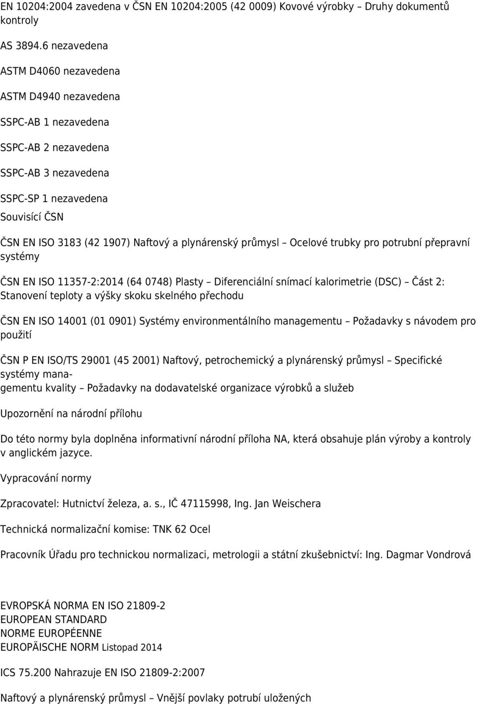 plynárenský průmysl Ocelové trubky pro potrubní přepravní systémy ČSN EN ISO 11357-2:2014 (64 0748) Plasty Diferenciální snímací kalorimetrie (DSC) Část 2: Stanovení teploty a výšky skoku skelného