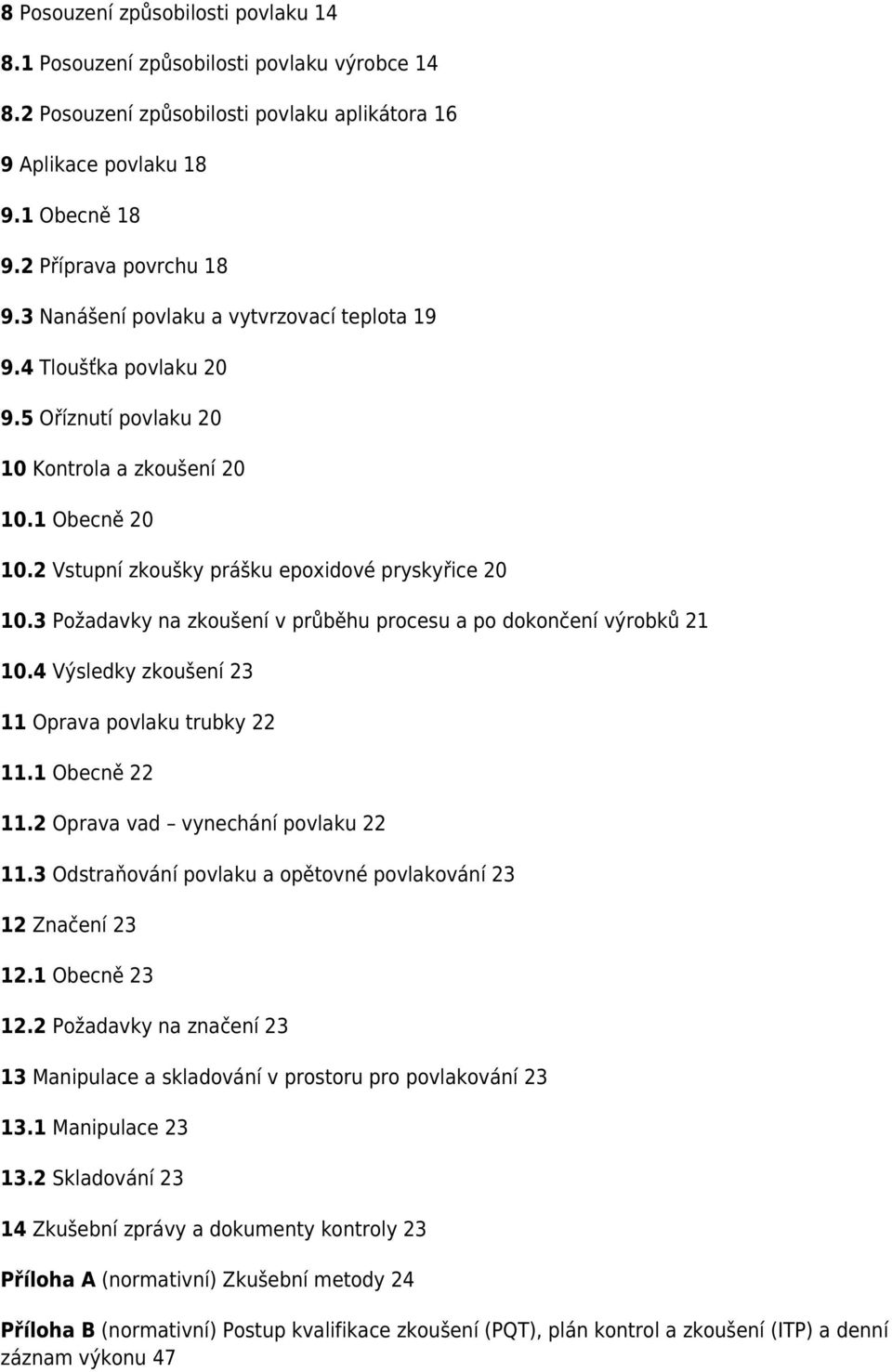 3 Požadavky na zkoušení v průběhu procesu a po dokončení výrobků 21 10.4 Výsledky zkoušení 23 11 Oprava povlaku trubky 22 11.1 Obecně 22 11.2 Oprava vad vynechání povlaku 22 11.