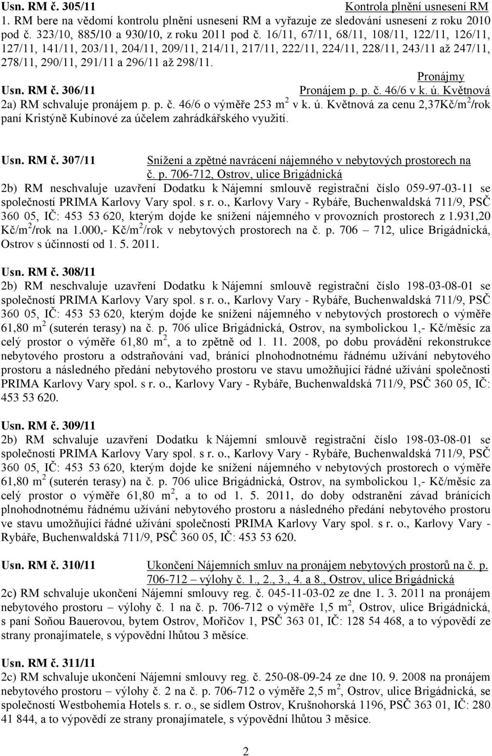 RM č. 306/11 Pronájem p. p. č. 46/6 v k. ú. Květnová 2a) RM schvaluje pronájem p. p. č. 46/6 o výměře 253 m 2 v k. ú. Květnová za cenu 2,37Kč/m 2 /rok paní Kristýně Kubínové za účelem zahrádkářského vyuţití.