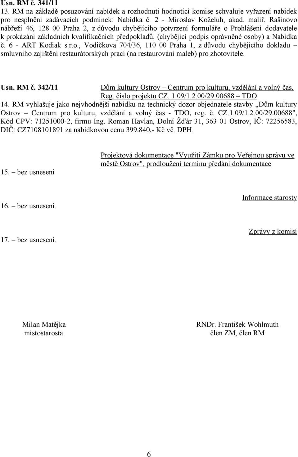 Nabídka č. 6 - ART Kodiak s.r.o., Vodičkova 704/36, 110 00 Praha 1, z důvodu chybějícího dokladu smluvního zajištění restaurátorských prací (na restaurování maleb) pro zhotovitele. Usn. RM č.