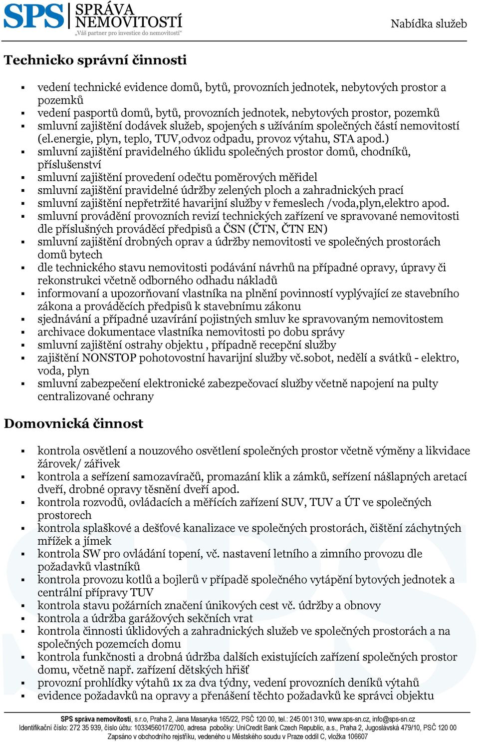 ) smluvní zajištění pravidelného úklidu společných prostor domů, chodníků, příslušenství smluvní zajištění provedení odečtu poměrových měřidel smluvní zajištění pravidelné údržby zelených ploch a
