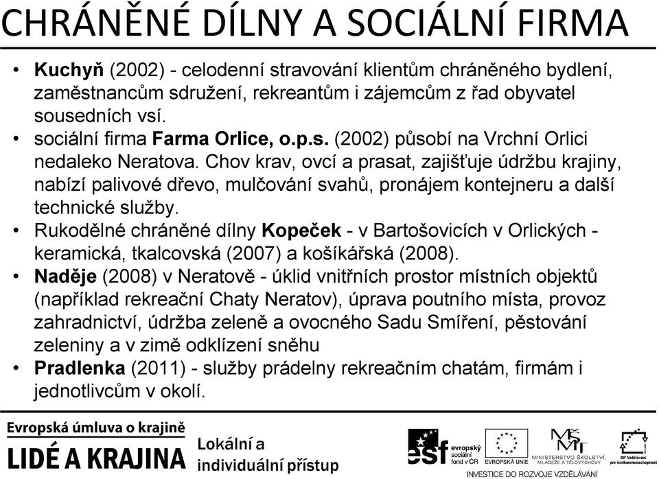 Chov krav, ovcí a prasat, zajišťuje údržbu krajiny, nabízí palivové dřevo, mulčování svahů, pronájem kontejneru a další technické služby.